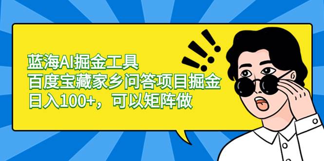 蓝海AI掘金工具百度宝藏家乡问答项目掘金，日入100+，可以矩阵做-百盟网