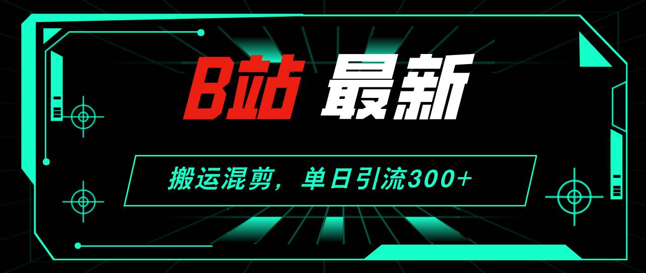 B站最新，搬运混剪，单日引流300+创业粉-百盟网