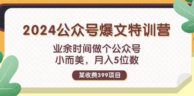 某收费399元-2024公众号爆文特训营：业余时间做个公众号 小而美 月入5位数-百盟网