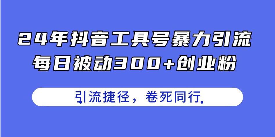 24年抖音工具号暴力引流，每日被动300+创业粉，创业粉捷径，卷死同行-百盟网