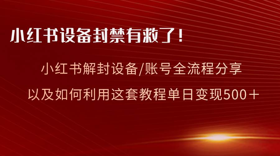 小红书设备及账号解封全流程分享，亲测有效，以及如何利用教程变现-百盟网