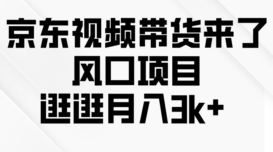 京东短视频带货来了，风口项目，逛逛月入3k+-百盟网