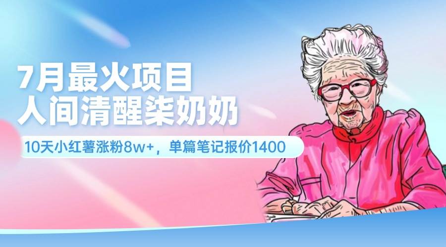 7月最火项目，人间清醒柒奶奶，10天小红薯涨粉8w+，单篇笔记报价1400.-百盟网