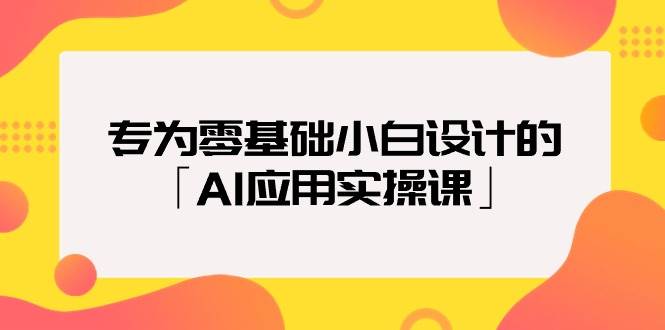 专为零基础小白设计的「AI应用实操课」-百盟网