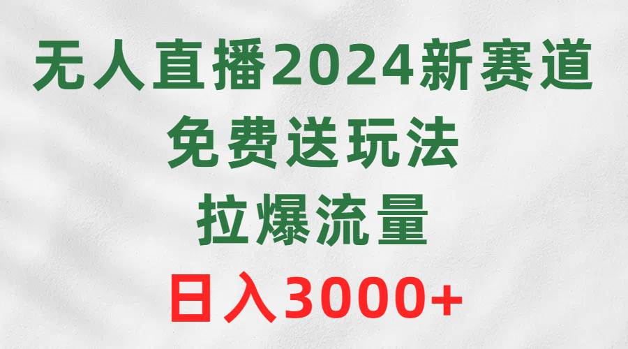 无人直播2024新赛道，免费送玩法，拉爆流量，日入3000+-百盟网