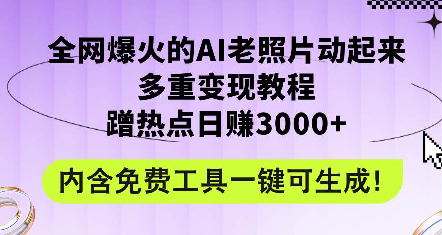 全网爆火的AI老照片动起来多重变现教程，蹭热点日赚3000+，内含免费工具-百盟网