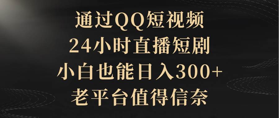 通过QQ短视频、24小时直播短剧，小白也能日入300+，老平台值得信赖-百盟网