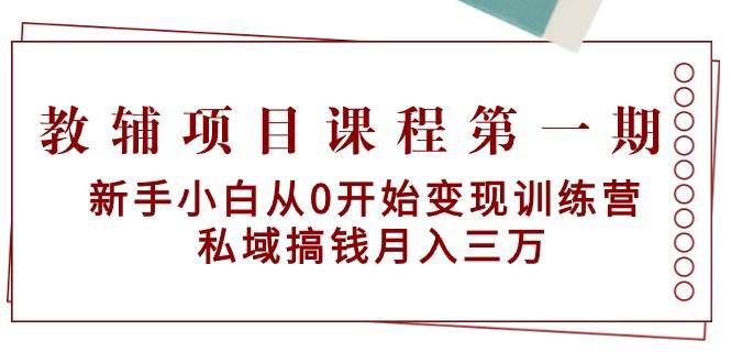 教辅项目课程第一期：新手小白从0开始变现训练营  私域搞钱月入三万-百盟网