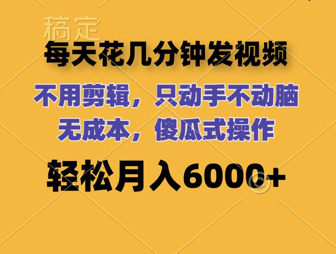 每天花几分钟发视频 无需剪辑 动手不动脑 无成本 傻瓜式操作 轻松月入6…-百盟网