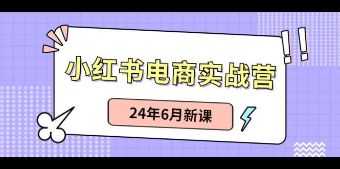 小红书电商实战营：小红书笔记带货和无人直播，24年6月新课-百盟网