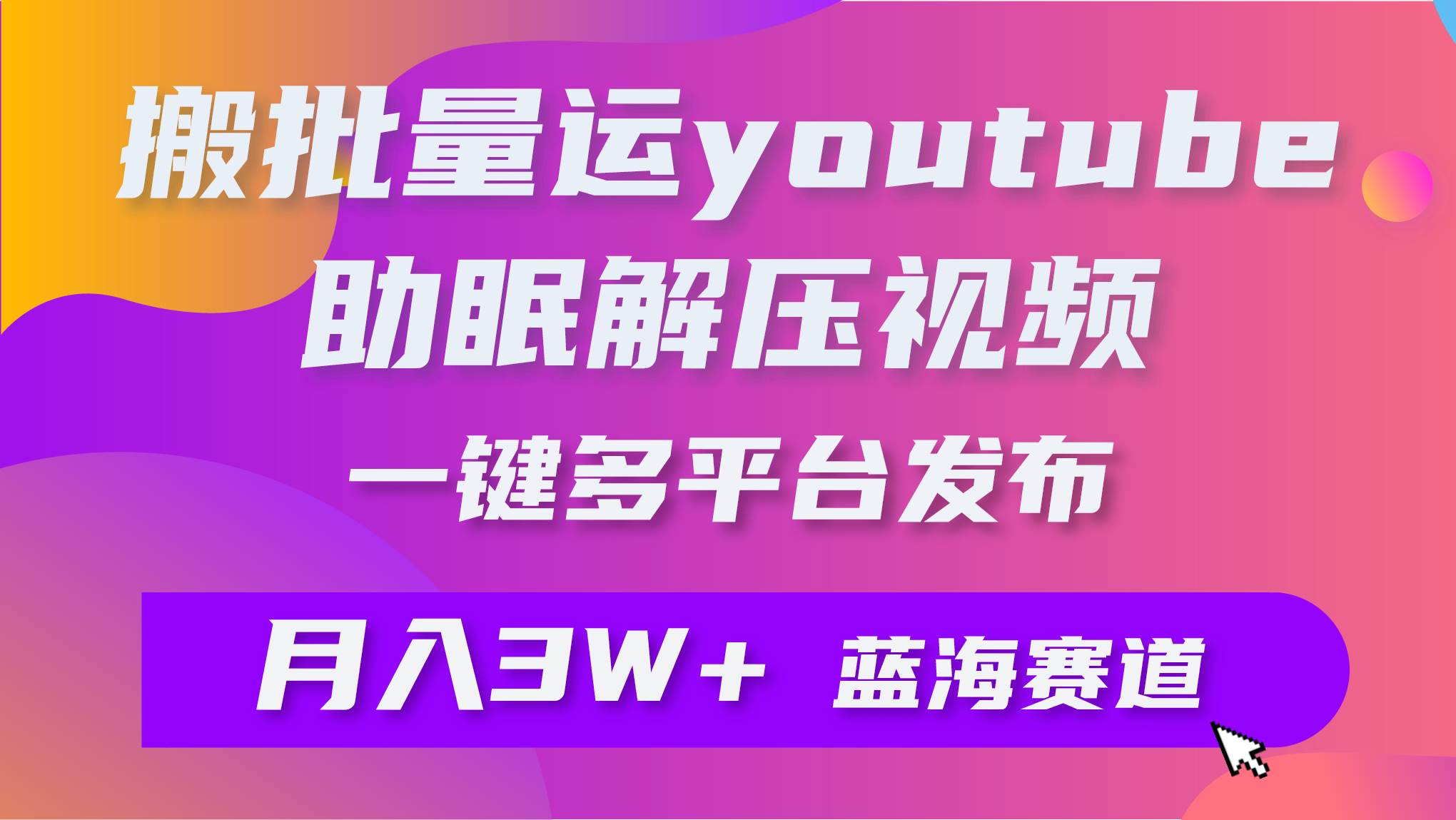 批量搬运YouTube解压助眠视频 一键多平台发布 月入2W+-百盟网