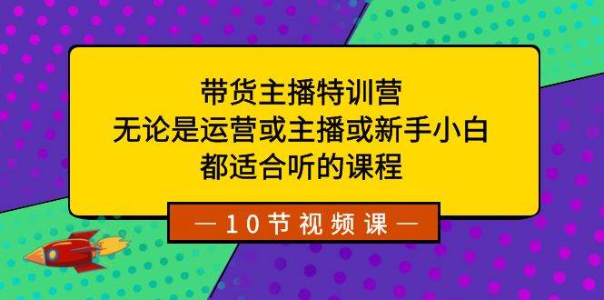 带货主播特训营：无论是运营或主播或新手小白，都适合听的课程-百盟网