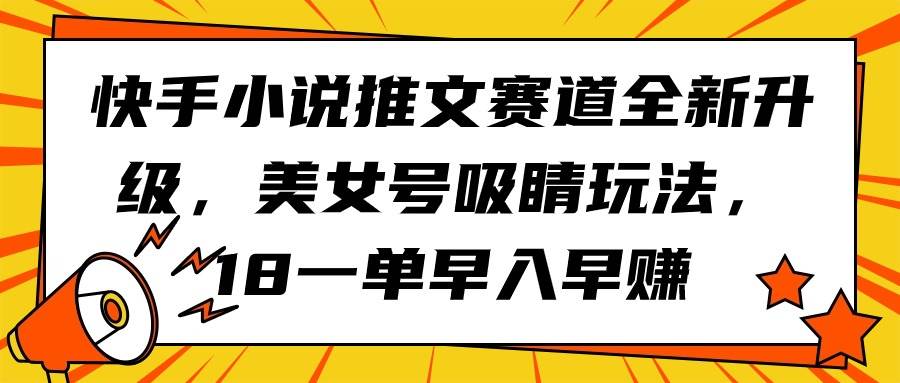 快手小说推文赛道全新升级，美女号吸睛玩法，18一单早入早赚-百盟网