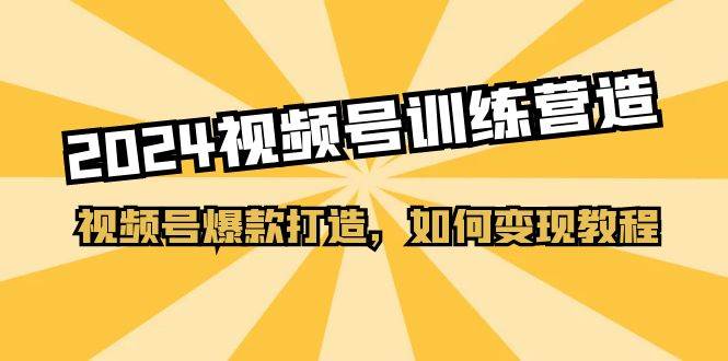 2024视频号训练营，视频号爆款打造，如何变现教程（20节课）-百盟网