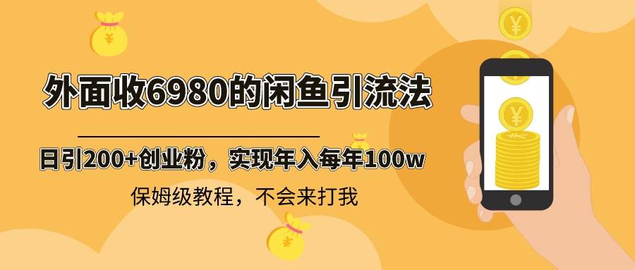 外面收费6980闲鱼引流法，日引200+创业粉，每天稳定2000+收益，保姆级教程-百盟网