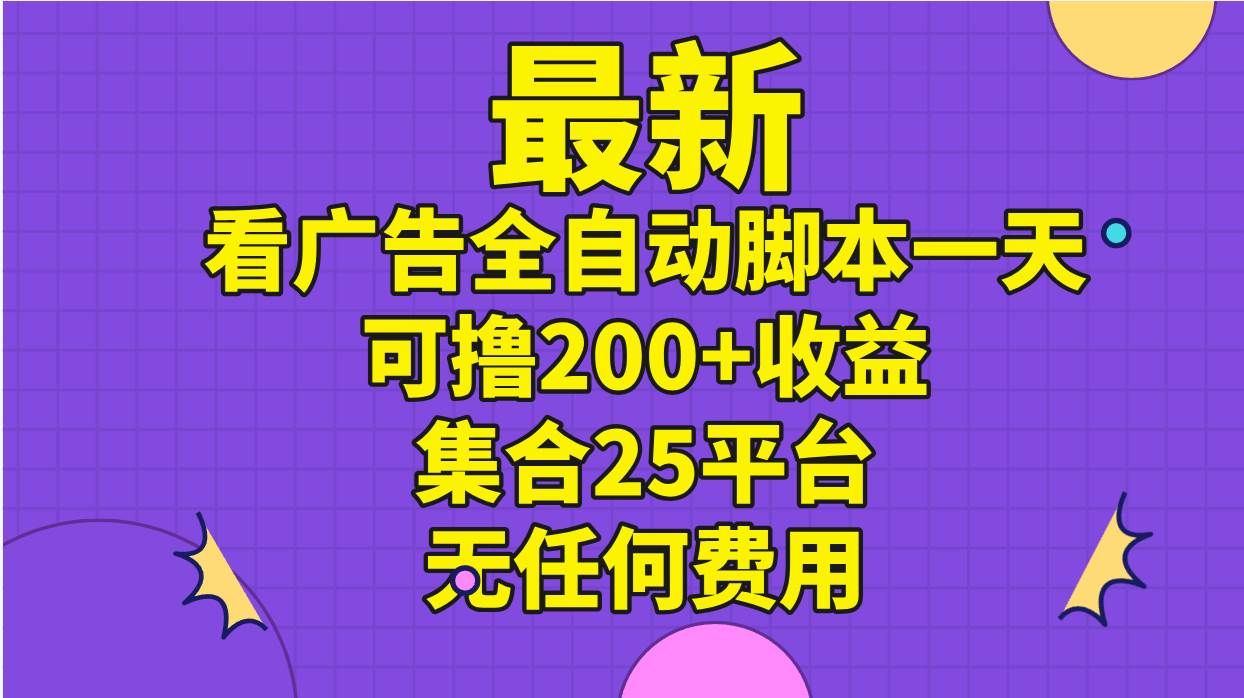 最新看广告全自动脚本一天可撸200+收益 。集合25平台 ，无任何费用-百盟网