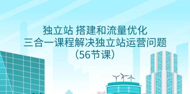 独立站 搭建和流量优化，三合一课程解决独立站运营问题（56节课）-百盟网