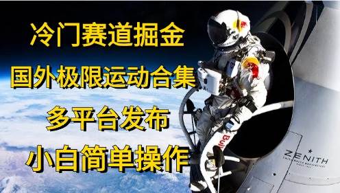 冷门赛道掘金，国外极限运动视频合集，多平台发布，小白简单操作-百盟网