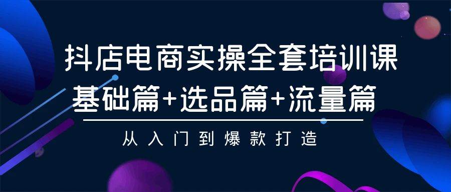 抖店电商实操全套培训课：基础篇+选品篇+流量篇，从入门到爆款打造-百盟网