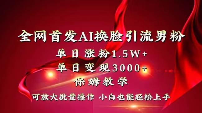 全网独创首发AI换脸引流男粉单日涨粉1.5W+变现3000+小白也能上手快速拿结果-百盟网