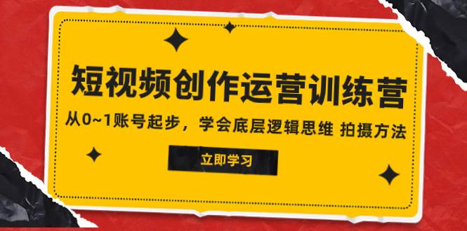 2023短视频创作运营训练营，从0~1账号起步，学会底层逻辑思维 拍摄方法-百盟网