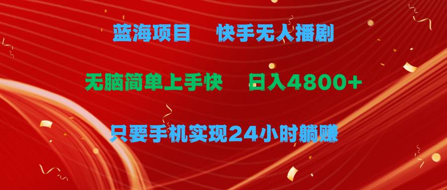 蓝海项目，快手无人播剧，一天收益4800+，手机也能实现24小时躺赚，无脑…-百盟网