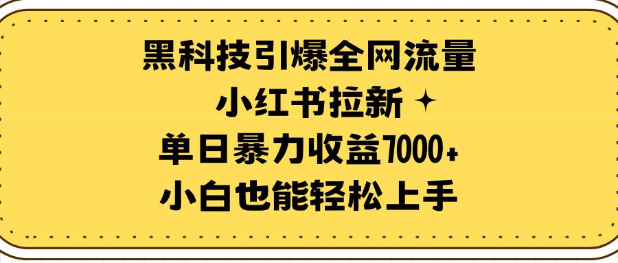 黑科技引爆全网流量小红书拉新，单日暴力收益7000+，小白也能轻松上手-百盟网