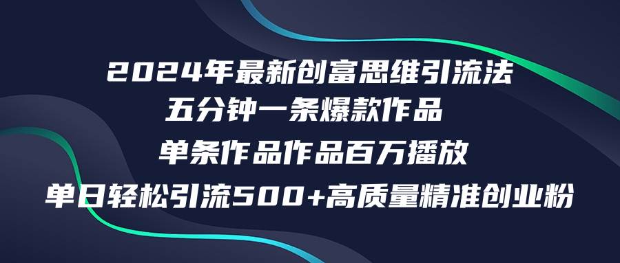 2024年最新创富思维日引流500+精准高质量创业粉，五分钟一条百万播放量…-百盟网