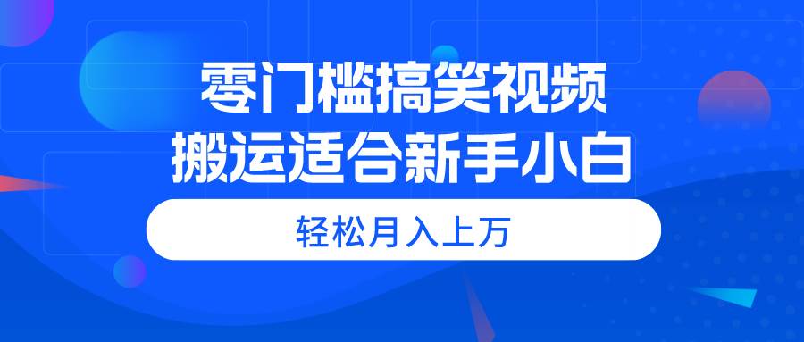 零门槛搞笑视频搬运，轻松月入上万，适合新手小白-百盟网