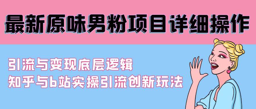 最新原味男粉项目详细操作 引流与变现底层逻辑+知乎与b站实操引流创新玩法-百盟网