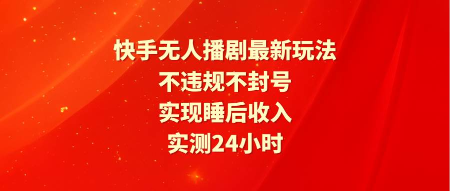 快手无人播剧最新玩法，实测24小时不违规不封号，实现睡后收入-百盟网