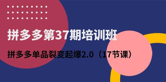 拼多多第37期培训班：拼多多单品裂变起爆2.0（17节课）-百盟网