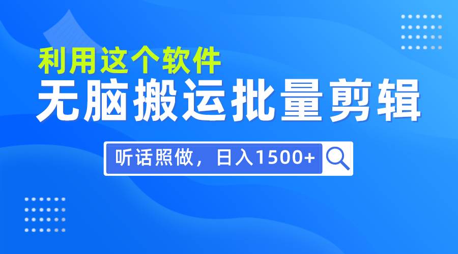 每天30分钟，0基础用软件无脑搬运批量剪辑，只需听话照做日入1500+-百盟网