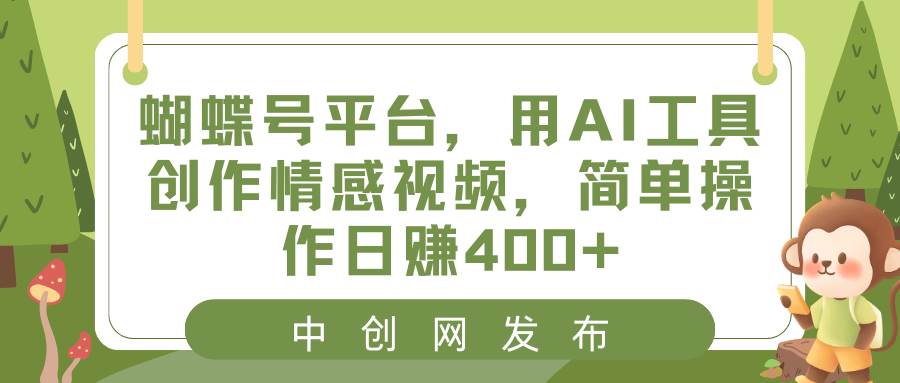 蝴蝶号平台，用AI工具创作情感视频，简单操作日赚400+-百盟网