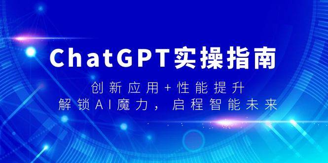 ChatGPT实操指南，创新应用+性能提升，解锁-AI魔力，启程智能未来-百盟网