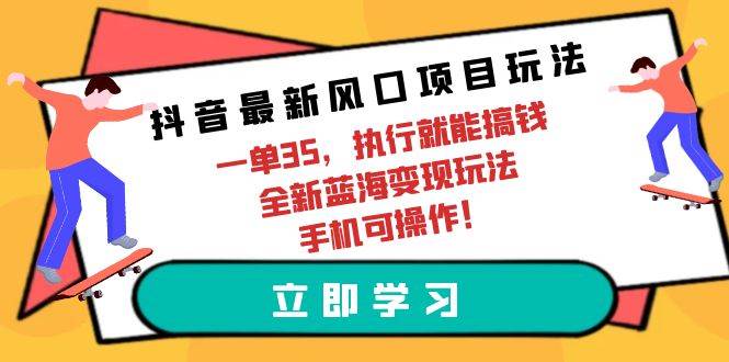 抖音最新风口项目玩法，一单35，执行就能搞钱 全新蓝海变现玩法 手机可操作-百盟网