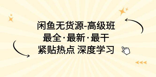 闲鱼无货源-高级班，最全·最新·最干，紧贴热点 深度学习（17节课）-百盟网