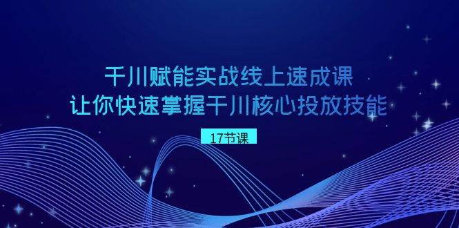 千川 赋能实战线上速成课，让你快速掌握干川核心投放技能-百盟网