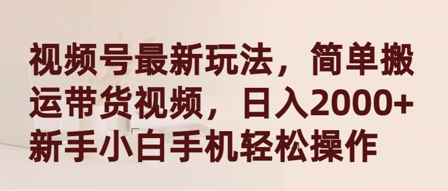 视频号最新玩法，简单搬运带货视频，日入2000+，新手小白手机轻松操作-百盟网