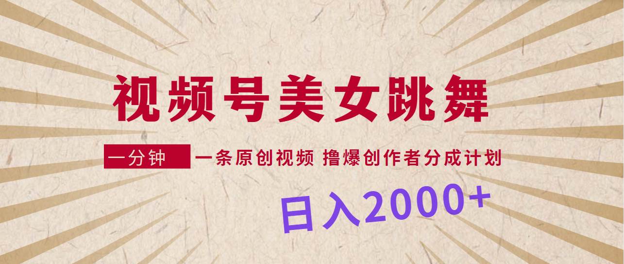 视频号，美女跳舞，一分钟一条原创视频，撸爆创作者分成计划，日入2000+-百盟网