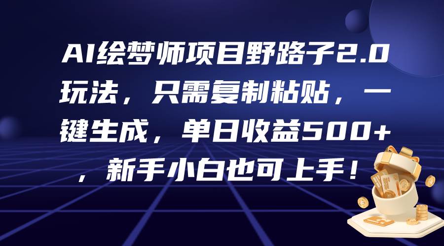 AI绘梦师项目野路子2.0玩法，只需复制粘贴，一键生成，单日收益500+，新…-百盟网