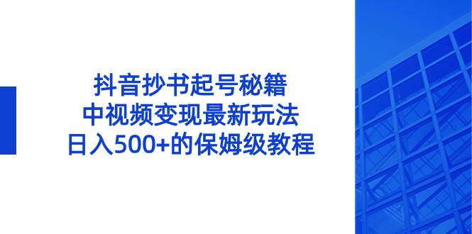 抖音抄书起号秘籍，中视频变现最新玩法，日入500+的保姆级教程！-百盟网