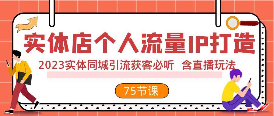 实体店个人流量IP打造 2023实体同城引流获客必听 含直播玩法（75节完整版）-百盟网