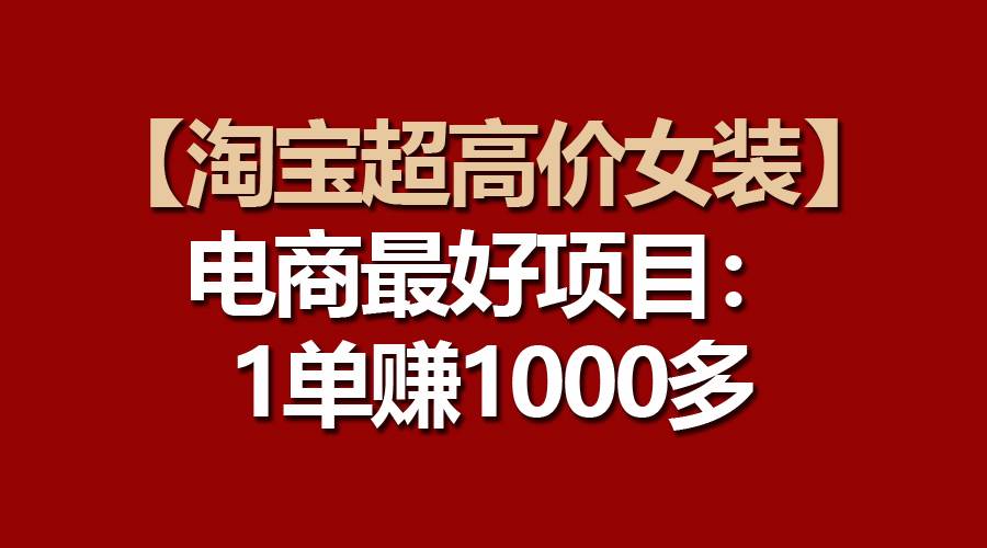 【淘宝超高价女装】电商最好项目：一单赚1000多-百盟网