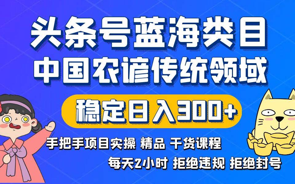 头条号蓝海类目传统和农谚领域实操精品课程拒绝违规封号稳定日入300+-百盟网