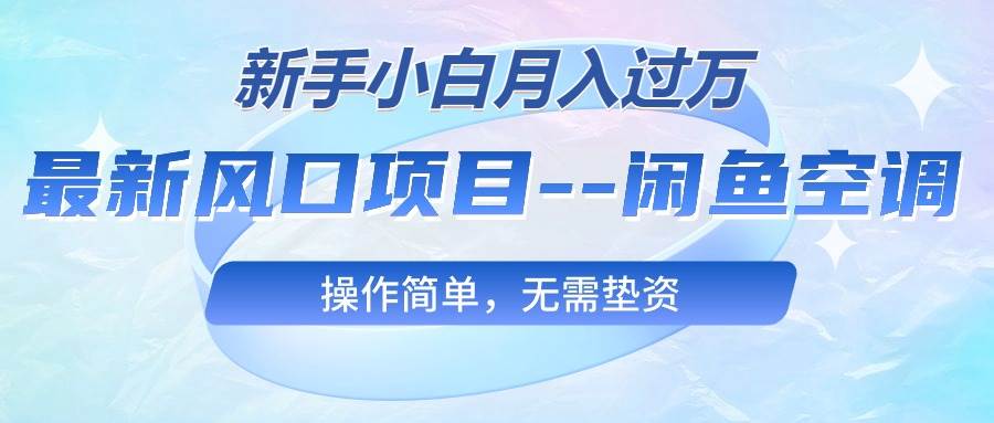 最新风口项目—闲鱼空调，新手小白月入过万，操作简单，无需垫资-百盟网