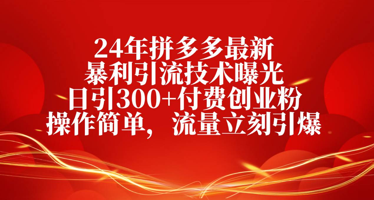 24年拼多多最新暴利引流技术曝光，日引300+付费创业粉，操作简单，流量…-百盟网