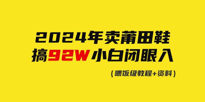 2024年卖莆田鞋，搞了92W，小白闭眼操作！-百盟网