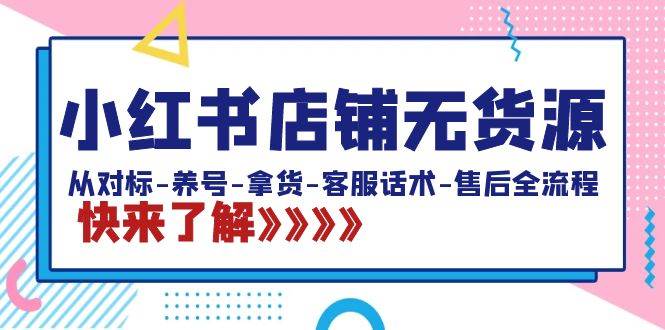 小红书店铺无货源：从对标-养号-拿货-客服话术-售后全流程（20节课）-百盟网