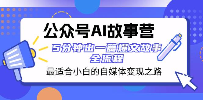 公众号AI 故事营 最适合小白的自媒体变现之路  5分钟出一篇爆文故事 全流程-百盟网